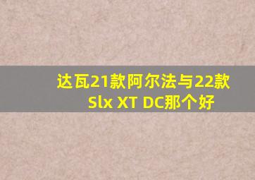 达瓦21款阿尔法与22款Slx XT DC那个好